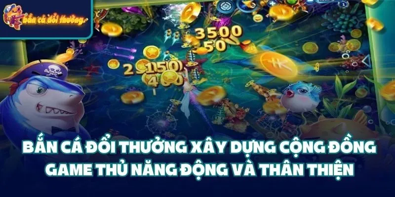 Bắn Cá Đổi Thưởng xây dựng cộng đồng game thủ năng động và thân thiện