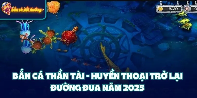 Bắn Cá Thần Tài - Huyền Thoại Trở Lại Đường Đua Năm 2025