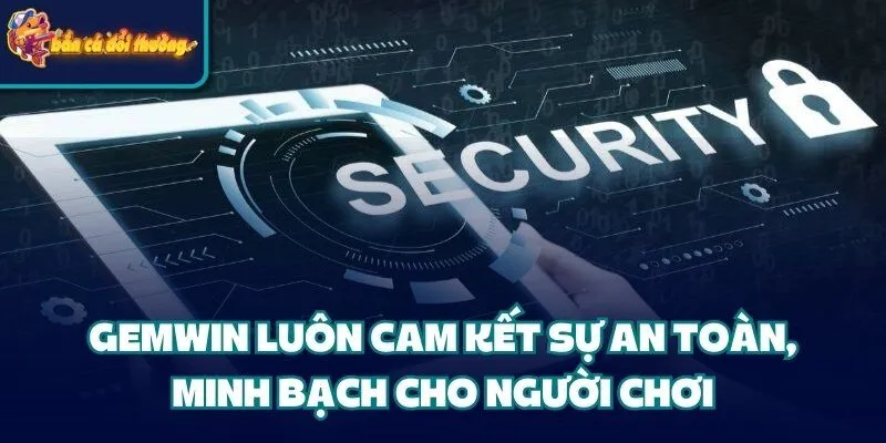 Gemwin luôn cam kết sự an toàn, minh bạch cho người chơi