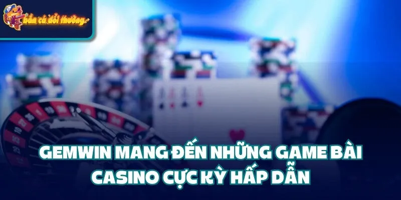 Gemwin mang đến những game bài casino cực kỳ hấp dẫn