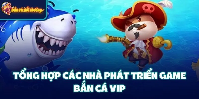 Tổng hợp các nhà phát triển game bắn cá VIP